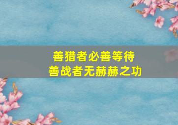 善猎者必善等待 善战者无赫赫之功